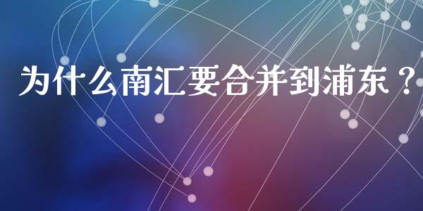 为什么南汇要合并到浦东？_https://wap.apzhendong.com_投资理财_第1张