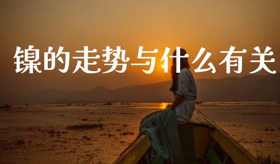 镍的走势与什么有关_https://wap.apzhendong.com_今日财经_第1张