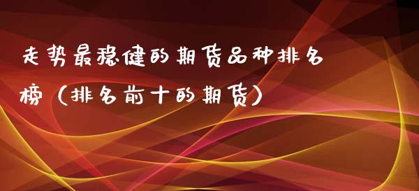走势最稳健的期货品种排名榜（排名前十的期货）_https://wap.apzhendong.com_期货直播_第1张