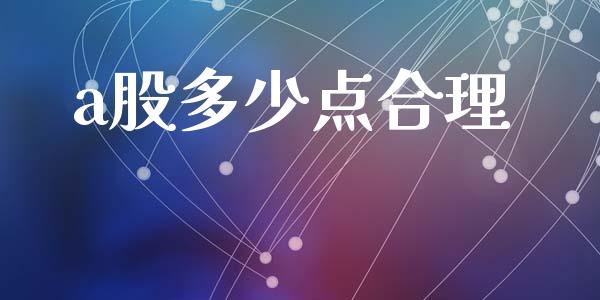 a股多少点合理_https://wap.apzhendong.com_今日财经_第1张