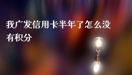 我广发信用卡半年了怎么没有积分_https://wap.apzhendong.com_今日财经_第1张