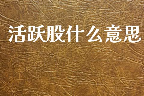 活跃股什么意思_https://wap.apzhendong.com_期货直播_第1张