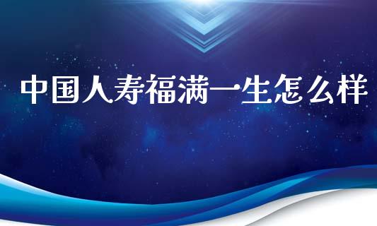 中国人寿福满一生怎么样_https://wap.apzhendong.com_美股行情_第1张