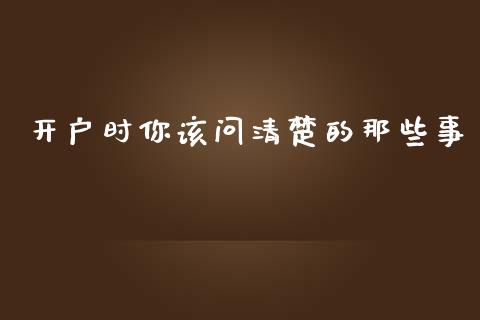 开户时你该问清楚的那些事_美股行情_第1张_今日财经_投资理财_美股行情_期货直播 开户时你该问清楚的那些事_https://wap.apzhendong.com_美股行情_第1张