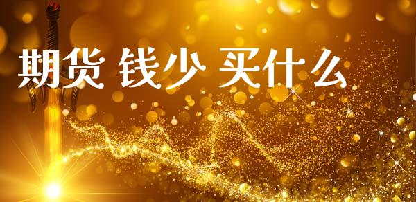 期货 钱少 买什么_https://wap.apzhendong.com_今日财经_第1张