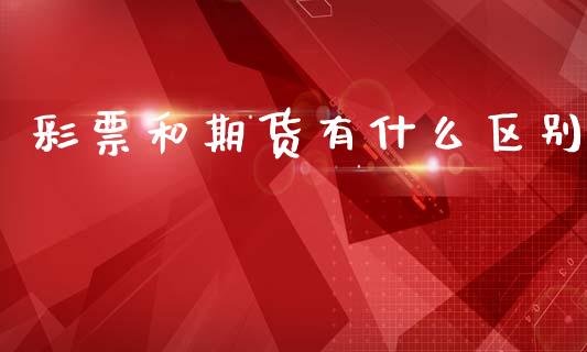 彩票和期货有什么区别_https://wap.apzhendong.com_期货直播_第1张