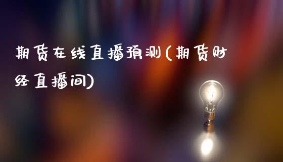 期货在线直播预测(期货财经直播间)_https://wap.apzhendong.com_投资理财_第1张