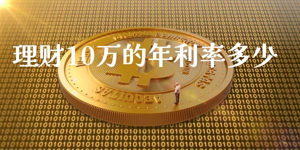 理财10万的年利率多少_https://wap.apzhendong.com_期货直播_第1张