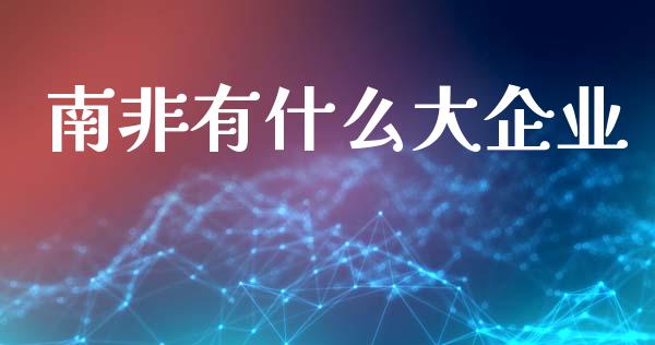南非有什么大企业_https://wap.apzhendong.com_今日财经_第1张
