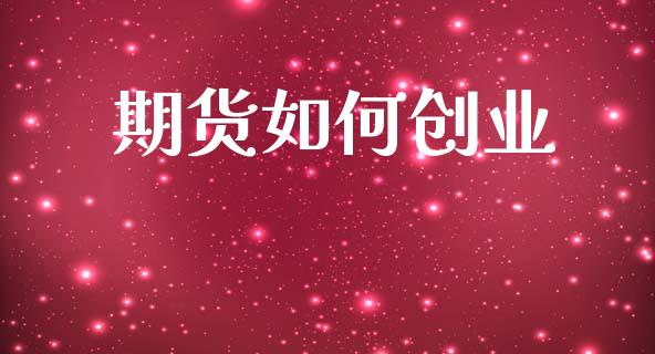 期货如何创业_https://wap.apzhendong.com_美股行情_第1张