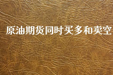 原油期货同时买多和卖空_https://wap.apzhendong.com_美股行情_第1张
