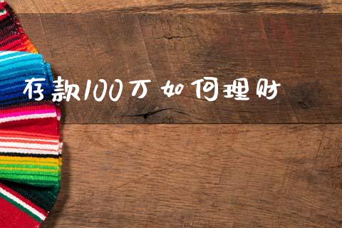 存款100万如何理财_https://wap.apzhendong.com_今日财经_第1张
