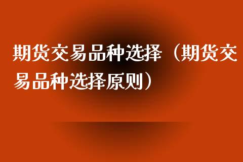 期货交易品种选择（期货交易品种选择原则）_https://wap.apzhendong.com_期货直播_第1张