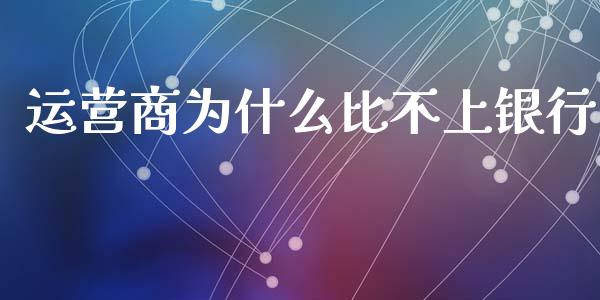 运营商为什么比不上银行_https://wap.apzhendong.com_投资理财_第1张