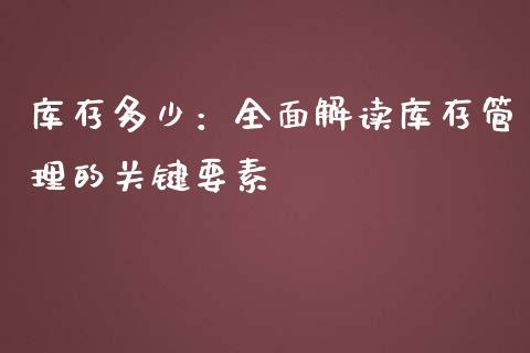 库存多少：全面解读库存管理的关键要素_https://wap.apzhendong.com_投资理财_第1张