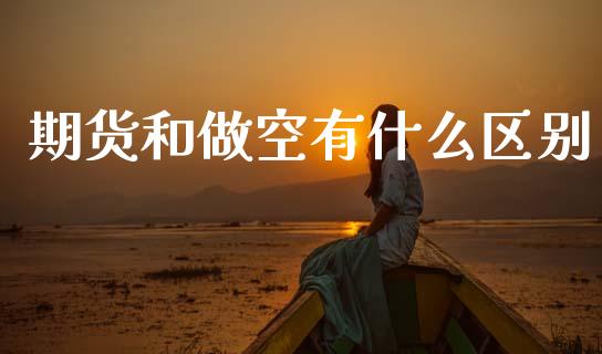期货和做空有什么区别_https://wap.apzhendong.com_美股行情_第1张