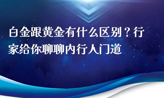 白金跟黄金有什么区别？行家给你聊聊内行人门道_https://wap.apzhendong.com_投资理财_第1张