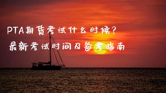 PTA期货考试什么时候？最新考试时间及备考指南_https://wap.apzhendong.com_美股行情_第1张
