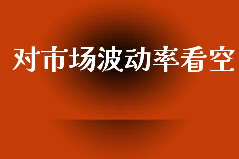 对市场波动率看空_https://wap.apzhendong.com_期货直播_第1张