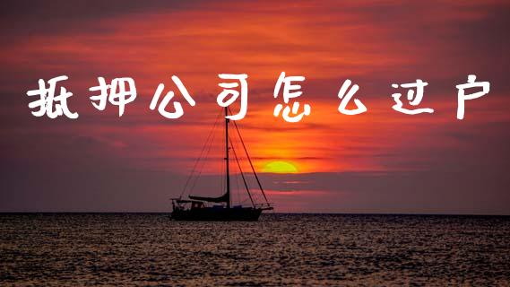 抵押公司怎么过户_https://wap.apzhendong.com_期货直播_第1张