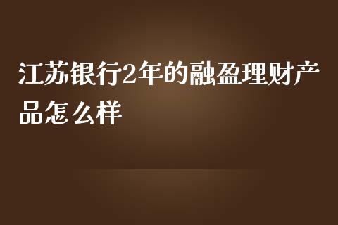 江苏银行2年的融盈理财产品怎么样_https://wap.apzhendong.com_今日财经_第1张