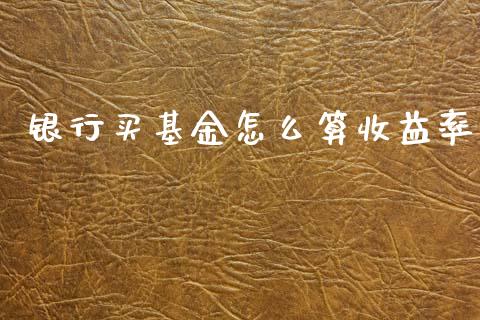 银行买基金怎么算收益率_https://wap.apzhendong.com_今日财经_第1张