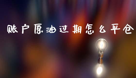 账户原油过期怎么平仓_https://wap.apzhendong.com_美股行情_第1张