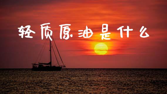 轻质原油是什么_https://wap.apzhendong.com_美股行情_第1张