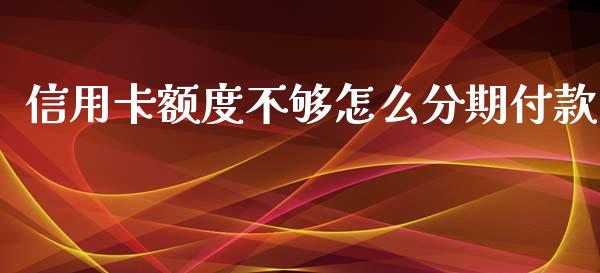 信用卡额度不够怎么分期付款_https://wap.apzhendong.com_美股行情_第1张