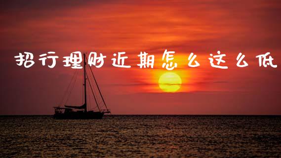 招行理财近期怎么这么低_https://wap.apzhendong.com_今日财经_第1张