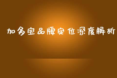 加多宝品牌定位深度解析_今日财经_第1张_今日财经_投资理财_美股行情_期货直播 加多宝品牌定位深度解析_https://wap.apzhendong.com_今日财经_第1张