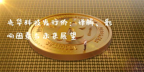 光华科技发行价：详解、影响因素与未来展望_https://wap.apzhendong.com_投资理财_第1张