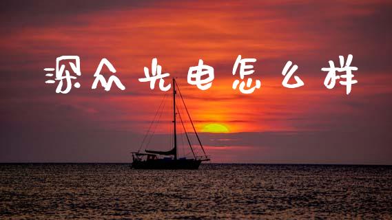 深众光电怎么样_https://wap.apzhendong.com_投资理财_第1张