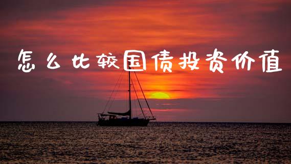怎么比较国债投资价值_https://wap.apzhendong.com_今日财经_第1张