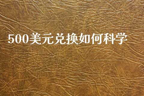 500美元兑换如何科学_https://wap.apzhendong.com_投资理财_第1张
