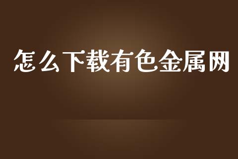怎么下载有色金属网_https://wap.apzhendong.com_美股行情_第1张