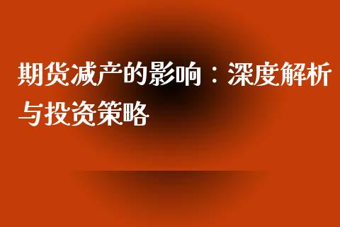 期货减产的影响：深度解析与投资策略_https://wap.apzhendong.com_美股行情_第1张