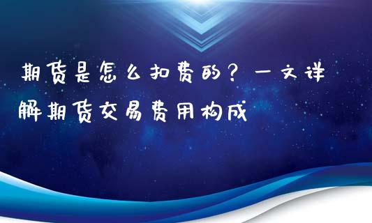 期货是怎么扣费的？一文详解期货交易费用构成_https://wap.apzhendong.com_期货直播_第1张