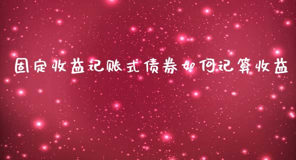 固定收益记账式债券如何记算收益_https://wap.apzhendong.com_期货直播_第1张
