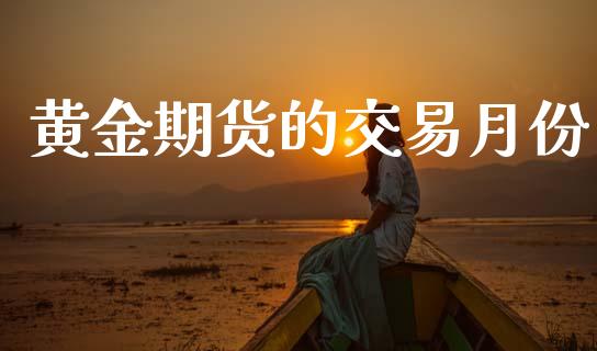 黄金期货的交易月份_https://wap.apzhendong.com_今日财经_第1张