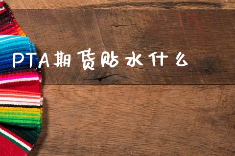 PTA期货贴水什么_https://wap.apzhendong.com_今日财经_第1张