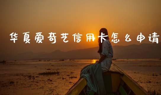 华夏爱奇艺信用卡怎么申请_https://wap.apzhendong.com_期货直播_第1张