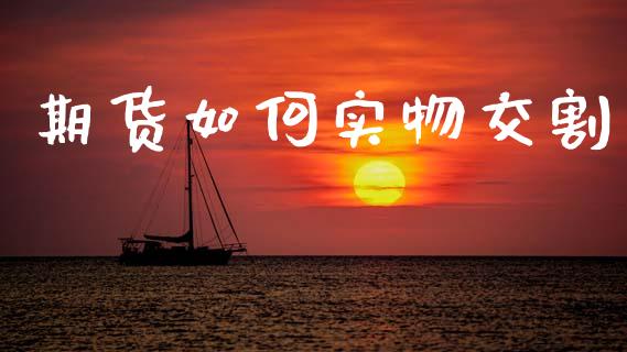 期货如何实物交割_https://wap.apzhendong.com_今日财经_第1张