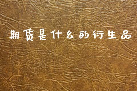 期货是什么的衍生品_https://wap.apzhendong.com_期货直播_第1张