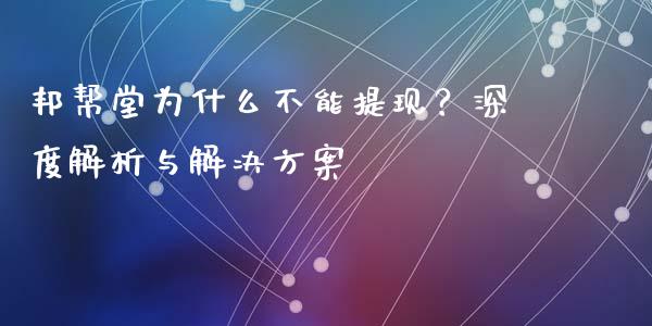 邦帮堂为什么不能提现？深度解析与解决方案_https://wap.apzhendong.com_期货直播_第1张