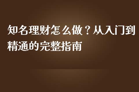 知名理财怎么做？从入门到精通的完整指南_https://wap.apzhendong.com_今日财经_第1张