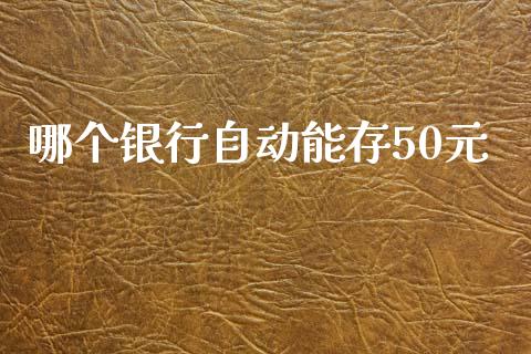 哪个银行自动能存50元_https://wap.apzhendong.com_今日财经_第1张