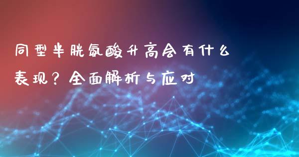 同型半胱氨酸升高会有什么表现？全面解析与应对_https://wap.apzhendong.com_期货直播_第1张