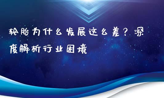 轮胎为什么发展这么差？深度解析行业困境_https://wap.apzhendong.com_投资理财_第1张