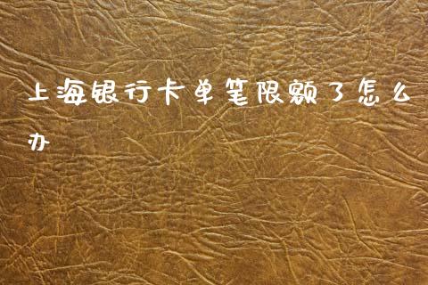 上海银行卡单笔限额了怎么办_https://wap.apzhendong.com_投资理财_第1张